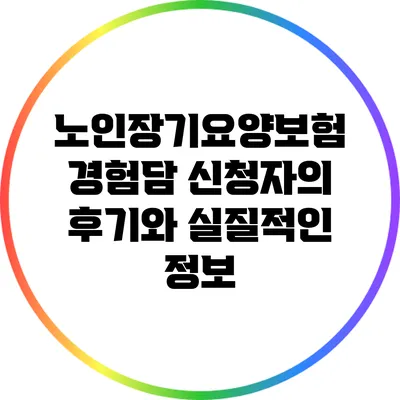 노인장기요양보험 경험담: 신청자의 후기와 실질적인 정보