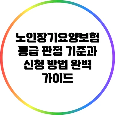 노인장기요양보험 등급 판정 기준과 신청 방법 완벽 가이드
