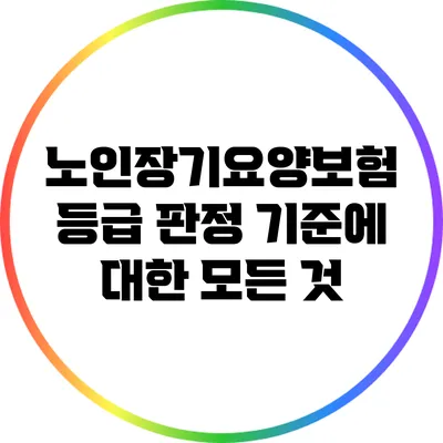 노인장기요양보험 등급 판정 기준에 대한 모든 것