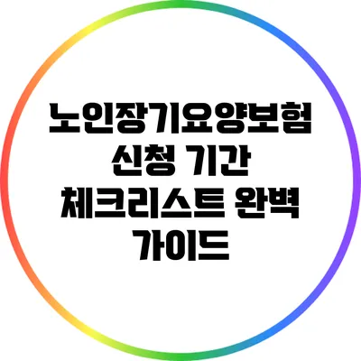노인장기요양보험 신청 기간 체크리스트 완벽 가이드
