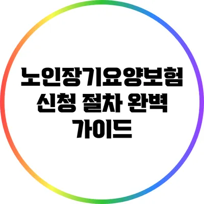 노인장기요양보험 신청 절차 완벽 가이드