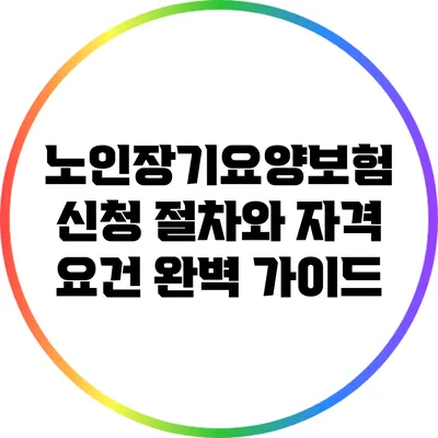 노인장기요양보험 신청 절차와 자격 요건 완벽 가이드