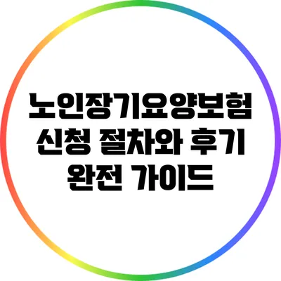노인장기요양보험 신청 절차와 후기 완전 가이드