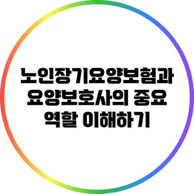 노인장기요양보험과 요양보호사의 중요 역할 이해하기