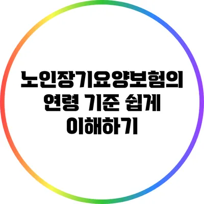 노인장기요양보험의 연령 기준 쉽게 이해하기