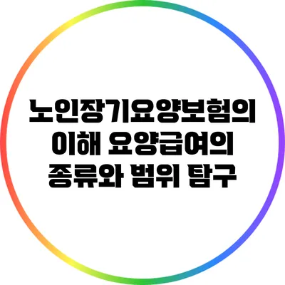 노인장기요양보험의 이해: 요양급여의 종류와 범위 탐구