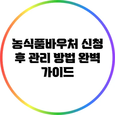 농식품바우처 신청 후 관리 방법 완벽 가이드