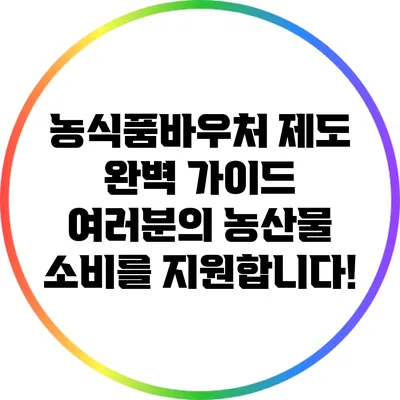 농식품바우처 제도 완벽 가이드: 여러분의 농산물 소비를 지원합니다!
