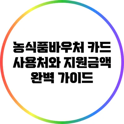 농식품바우처 카드 사용처와 지원금액 완벽 가이드