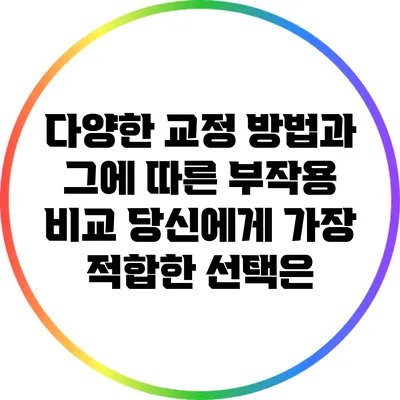 다양한 교정 방법과 그에 따른 부작용 비교: 당신에게 가장 적합한 선택은?