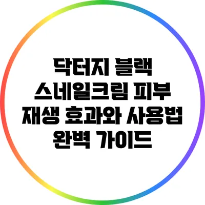 닥터지 블랙 스네일크림: 피부 재생 효과와 사용법 완벽 가이드