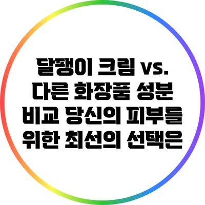 달팽이 크림 vs. 다른 화장품 성분 비교: 당신의 피부를 위한 최선의 선택은?