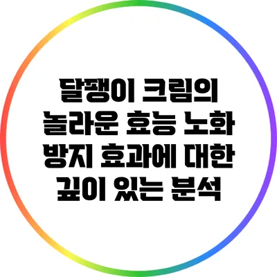달팽이 크림의 놀라운 효능: 노화 방지 효과에 대한 깊이 있는 분석