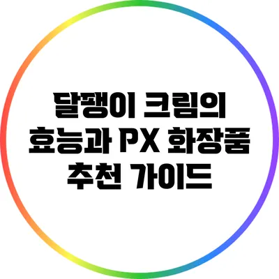 달팽이 크림의 효능과 PX 화장품 추천 가이드