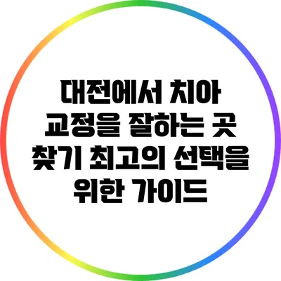 대전에서 치아 교정을 잘하는 곳 찾기: 최고의 선택을 위한 가이드