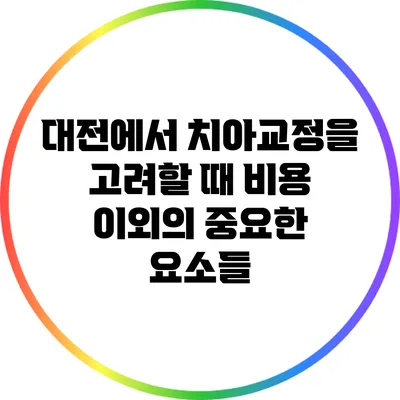 대전에서 치아교정을 고려할 때 비용 이외의 중요한 요소들