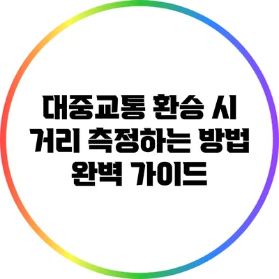 대중교통 환승 시 거리 측정하는 방법 완벽 가이드