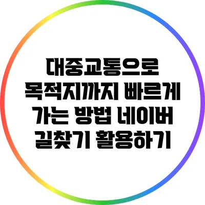 대중교통으로 목적지까지 빠르게 가는 방법: 네이버 길찾기 활용하기