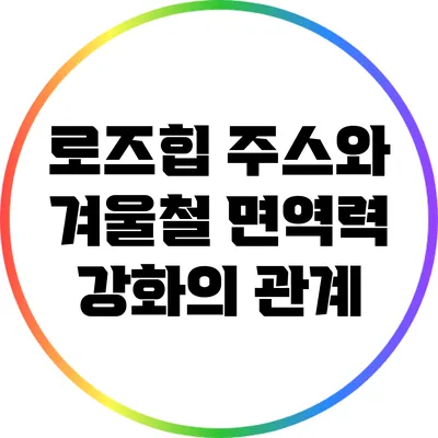 로즈힙 주스와 겨울철 면역력 강화의 관계