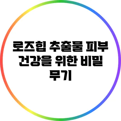 로즈힙 추출물: 피부 건강을 위한 비밀 무기