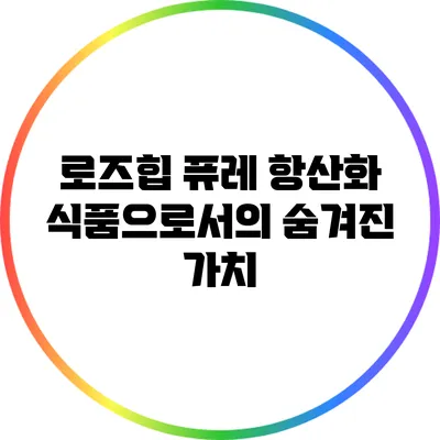 로즈힙 퓨레: 항산화 식품으로서의 숨겨진 가치