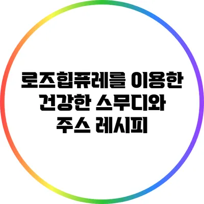 로즈힙퓨레를 이용한 건강한 스무디와 주스 레시피
