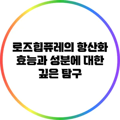 로즈힙퓨레의 항산화 효능과 성분에 대한 깊은 탐구