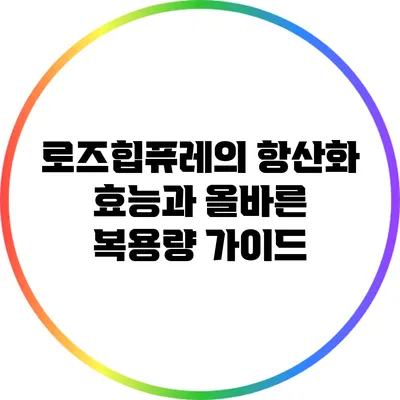 로즈힙퓨레의 항산화 효능과 올바른 복용량 가이드