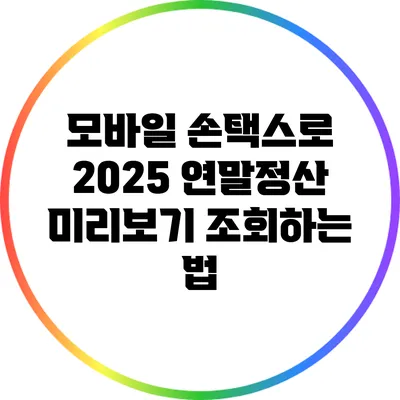모바일 손택스로 2025 연말정산 미리보기 조회하는 법