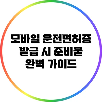 모바일 운전면허증 발급 시 준비물 완벽 가이드