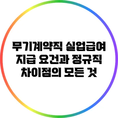 무기계약직 실업급여 지급 요건과 정규직 차이점의 모든 것