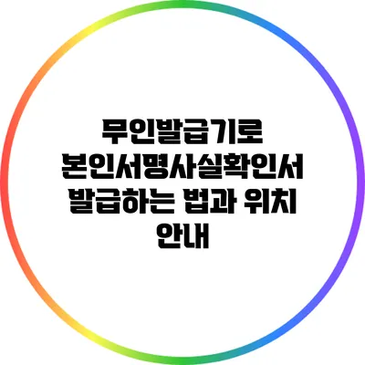 무인발급기로 본인서명사실확인서 발급하는 법과 위치 안내