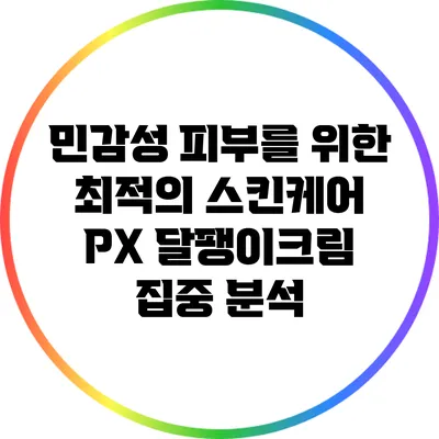 민감성 피부를 위한 최적의 스킨케어: PX 달팽이크림 집중 분석