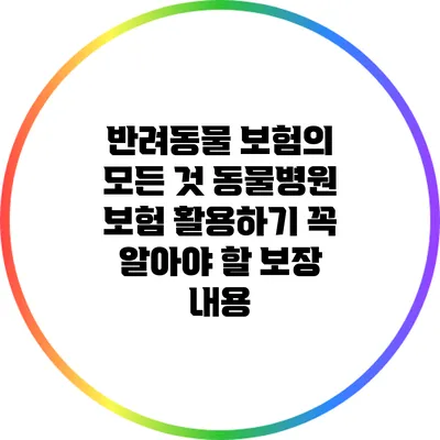반려동물 보험의 모든 것: 동물병원 보험 활용하기 꼭 알아야 할 보장 내용