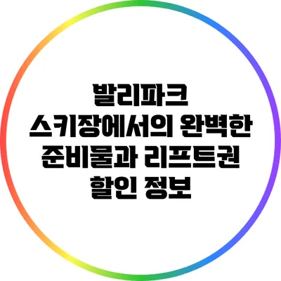 발리파크 스키장에서의 완벽한 준비물과 리프트권 할인 정보