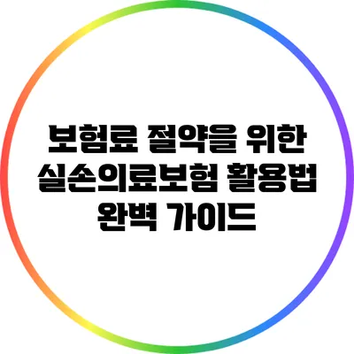 보험료 절약을 위한 실손의료보험 활용법 완벽 가이드