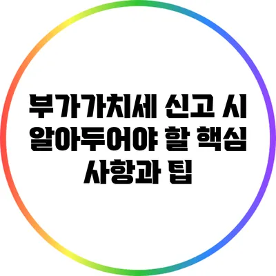 부가가치세 신고 시 알아두어야 할 핵심 사항과 팁
