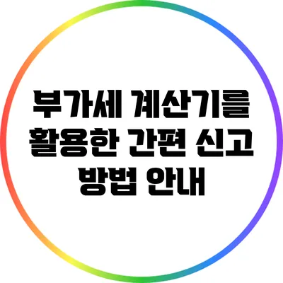 부가세 계산기를 활용한 간편 신고 방법 안내