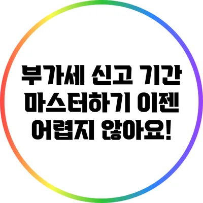 부가세 신고 기간 마스터하기: 이젠 어렵지 않아요!