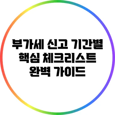 부가세 신고 기간별 핵심 체크리스트 완벽 가이드