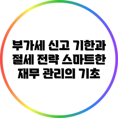 부가세 신고 기한과 절세 전략: 스마트한 재무 관리의 기초