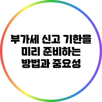 부가세 신고 기한을 미리 준비하는 방법과 중요성