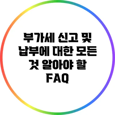 부가세 신고 및 납부에 대한 모든 것: 알아야 할 FAQ