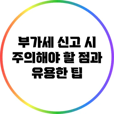부가세 신고 시 주의해야 할 점과 유용한 팁