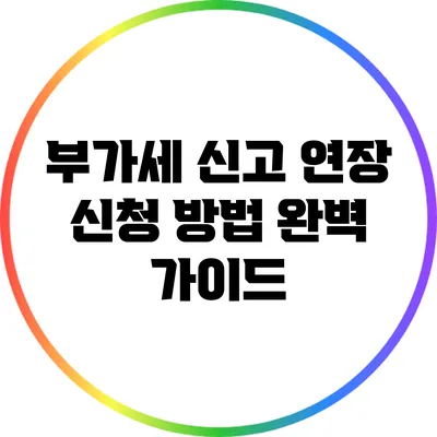 부가세 신고 연장 신청 방법 완벽 가이드