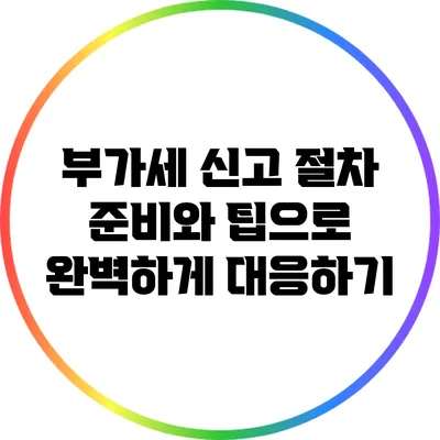부가세 신고 절차: 준비와 팁으로 완벽하게 대응하기