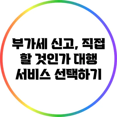 부가세 신고, 직접 할 것인가? 대행 서비스 선택하기