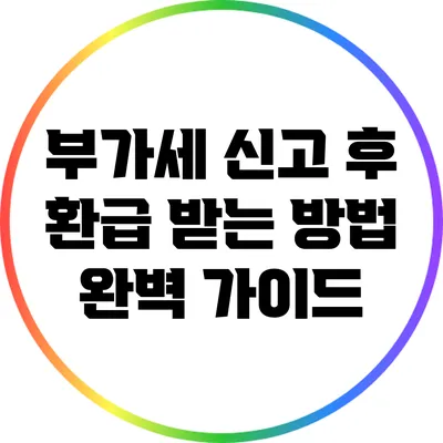 부가세 신고 후 환급 받는 방법 완벽 가이드