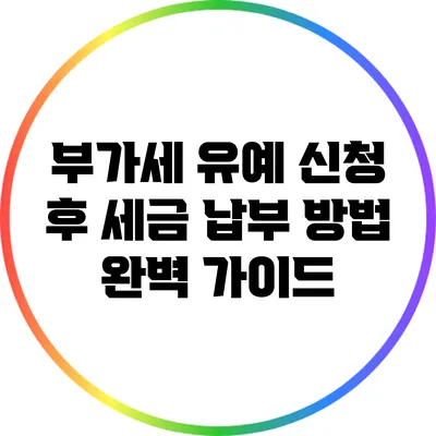부가세 유예 신청 후 세금 납부 방법 완벽 가이드