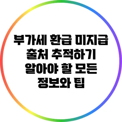 부가세 환급 미지급 출처 추적하기: 알아야 할 모든 정보와 팁